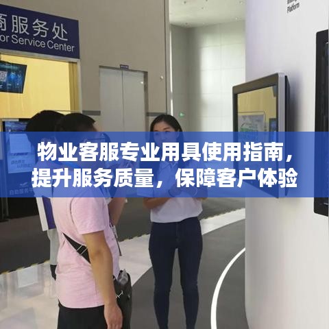物業(yè)客服專業(yè)用具使用指南，提升服務(wù)質(zhì)量，保障客戶體驗
