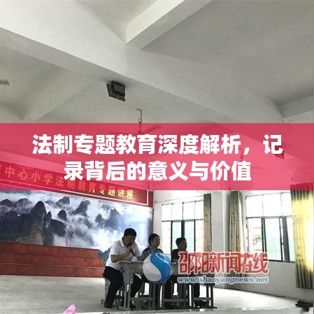 法制專題教育深度解析，記錄背后的意義與價值