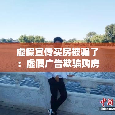 虛假宣傳買(mǎi)房被騙了：虛假?gòu)V告欺騙購(gòu)房怎么賠償 