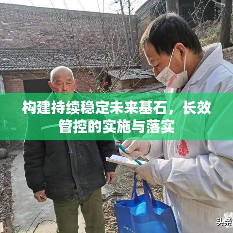 構(gòu)建持續(xù)穩(wěn)定未來(lái)基石，長(zhǎng)效管控的實(shí)施與落實(shí)