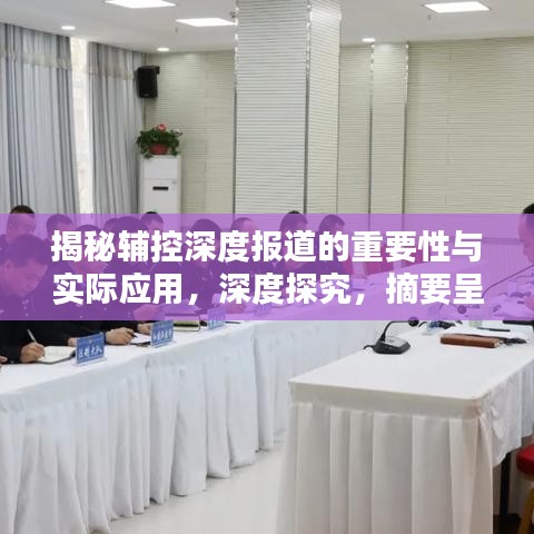 揭秘輔控深度報(bào)道的重要性與實(shí)際應(yīng)用，深度探究，摘要呈現(xiàn)