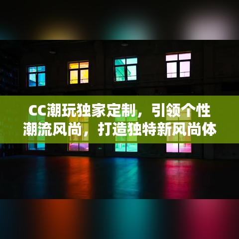 CC潮玩獨(dú)家定制，引領(lǐng)個(gè)性潮流風(fēng)尚，打造獨(dú)特新風(fēng)尚體驗(yàn)