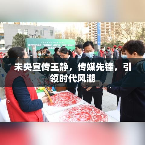 未央宣傳王靜，傳媒先鋒，引領(lǐng)時(shí)代風(fēng)潮