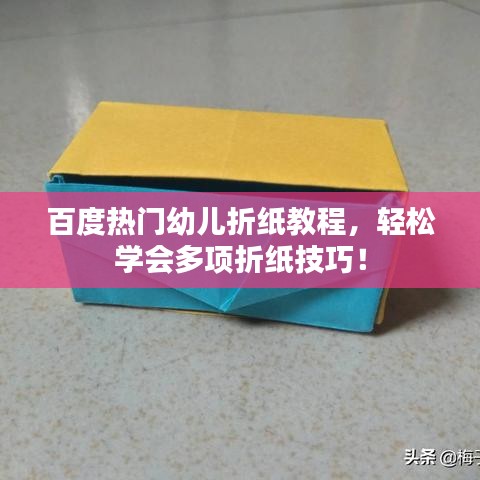百度熱門幼兒折紙教程，輕松學會多項折紙技巧！