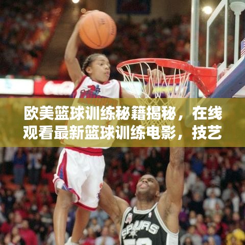 歐美籃球訓(xùn)練秘籍揭秘，在線觀看最新籃球訓(xùn)練電影，技藝潛能雙重提升！