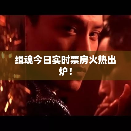 緝魂今日實時票房火熱出爐！