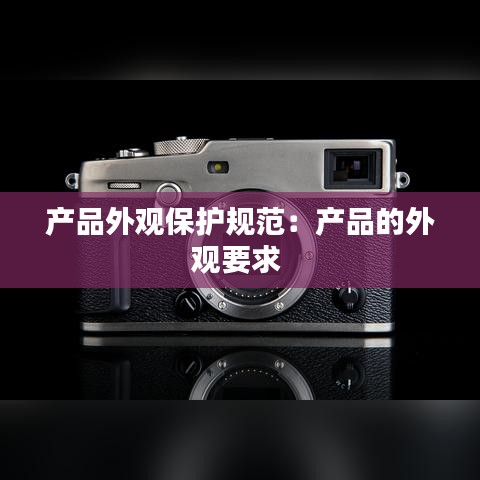 產品外觀保護規(guī)范：產品的外觀要求 