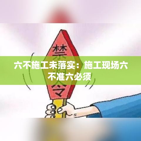 六不施工未落實：施工現(xiàn)場六不準六必須 
