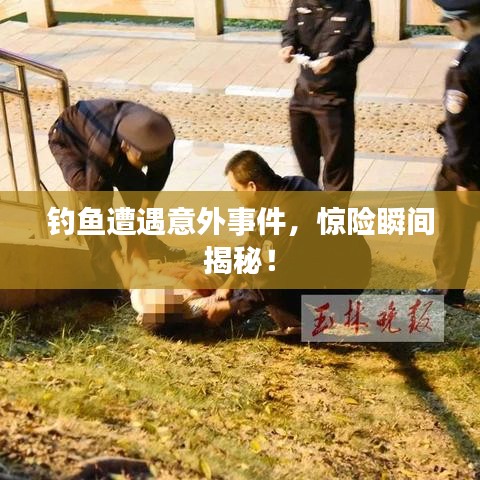 釣魚(yú)遭遇意外事件，驚險(xiǎn)瞬間揭秘！