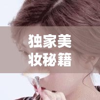 獨(dú)家美妝秘籍，打造屬于你的專(zhuān)屬美麗妝容