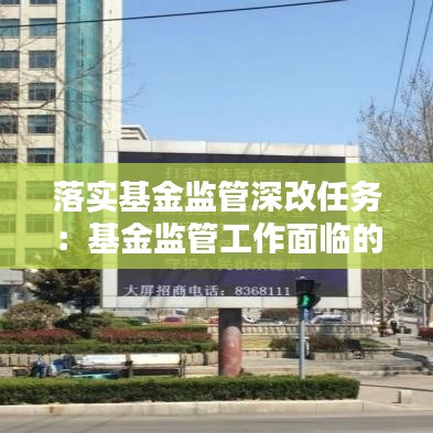 落實基金監(jiān)管深改任務：基金監(jiān)管工作面臨的形勢挑戰(zhàn) 