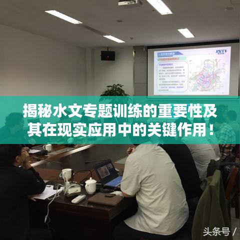 揭秘水文專題訓(xùn)練的重要性及其在現(xiàn)實(shí)應(yīng)用中的關(guān)鍵作用！