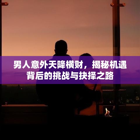 男人意外天降橫財(cái)，揭秘機(jī)遇背后的挑戰(zhàn)與抉擇之路