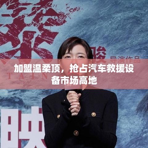 加盟溫柔頂，贏取汽車救援市場(chǎng)先機(jī)