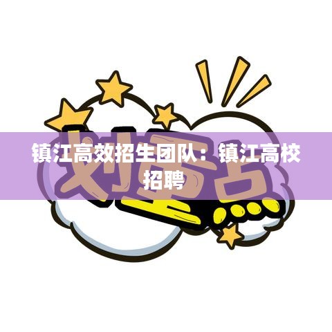 鎮(zhèn)江高效招生團隊：鎮(zhèn)江高校招聘 