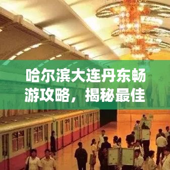哈爾濱大連丹東暢游攻略，揭秘最佳旅游路線與景點(diǎn)推薦！