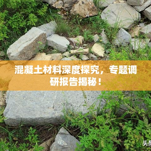 混凝土材料深度探究，專題調(diào)研報告揭秘！