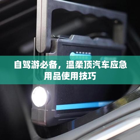 自駕游必備，溫柔頂汽車應急用品指南