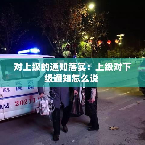 對(duì)上級(jí)的通知落實(shí)：上級(jí)對(duì)下級(jí)通知怎么說 