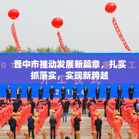 晉中市推動發(fā)展新篇章，扎實抓落實，實現(xiàn)新跨越