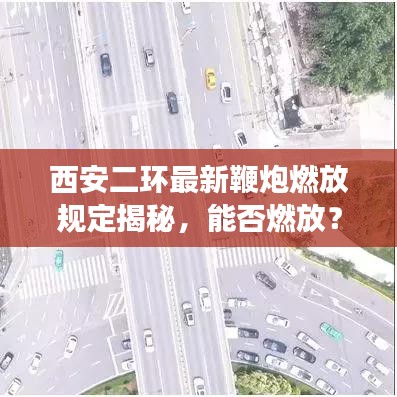 西安二環(huán)最新鞭炮燃放規(guī)定揭秘，能否燃放？最新消息解讀！