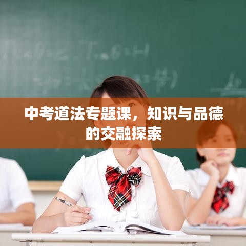 中考道法專(zhuān)題課，知識(shí)與品德的交融探索