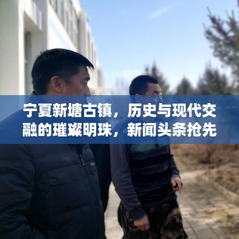 寧夏新塘古鎮(zhèn)，歷史與現(xiàn)代交融的璀璨明珠，新聞?lì)^條搶先看！