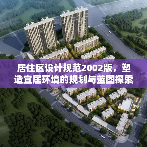 居住區(qū)設(shè)計(jì)規(guī)范2002版，塑造宜居環(huán)境的規(guī)劃與藍(lán)圖探索