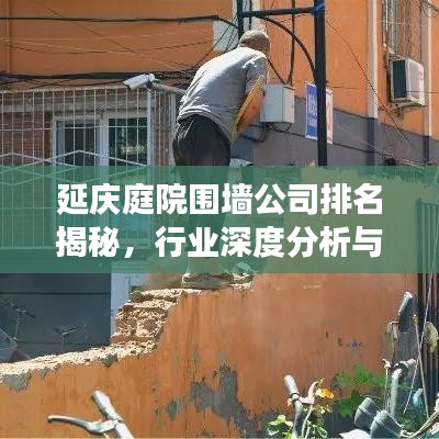 延慶庭院圍墻公司排名揭秘，行業(yè)深度分析與趨勢(shì)解讀