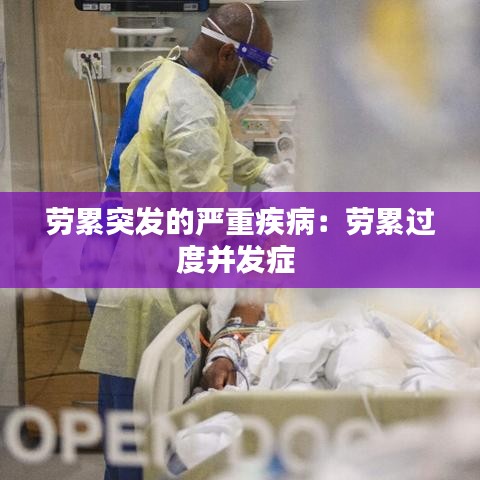 勞累突發(fā)的嚴(yán)重疾?。簞诶圻^(guò)度并發(fā)癥 