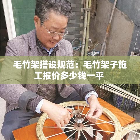 毛竹架搭設(shè)規(guī)范：毛竹架子施工報(bào)價(jià)多少錢(qián)一平 