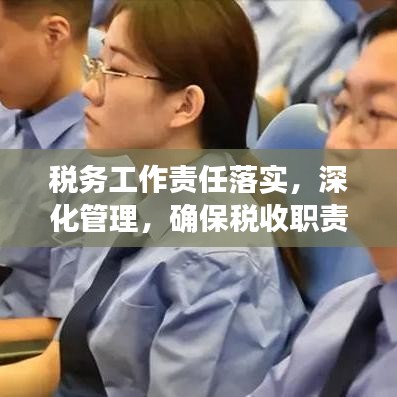 稅務(wù)工作責(zé)任落實(shí)，深化管理，確保稅收職責(zé)到位