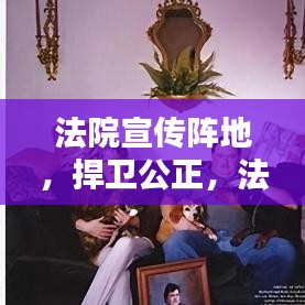 法院宣傳陣地，捍衛(wèi)公正，法治普及先鋒