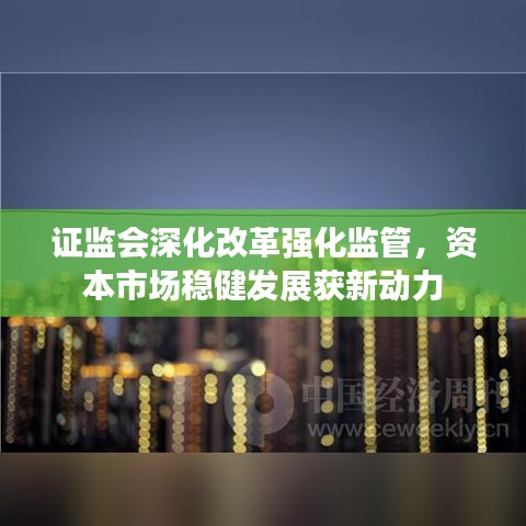 證監(jiān)會(huì)深化改革強(qiáng)化監(jiān)管，資本市場(chǎng)穩(wěn)健發(fā)展獲新動(dòng)力