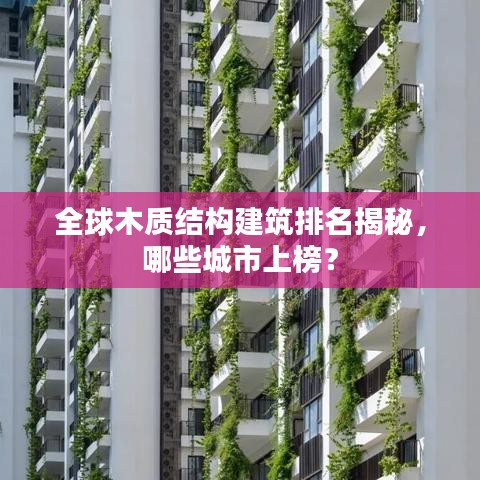 全球木質(zhì)結(jié)構(gòu)建筑排名揭秘，哪些城市上榜？
