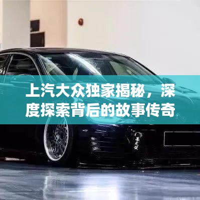 上汽大眾獨家揭秘，深度探索背后的故事傳奇