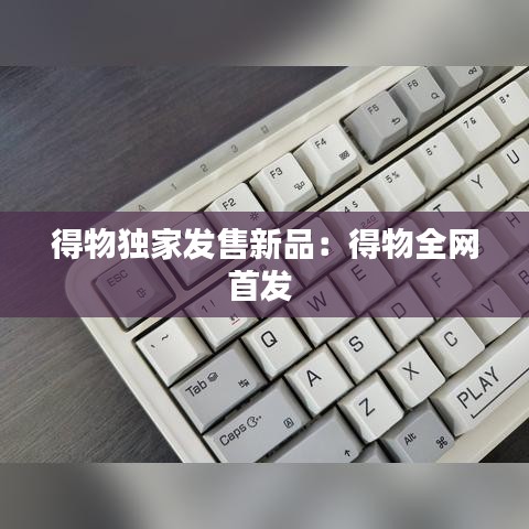 得物獨家發(fā)售新品：得物全網(wǎng)首發(fā) 