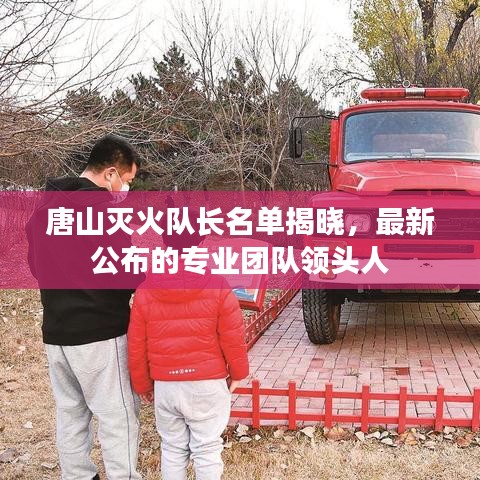唐山滅火隊(duì)長(zhǎng)名單揭曉，最新公布的專業(yè)團(tuán)隊(duì)領(lǐng)頭人