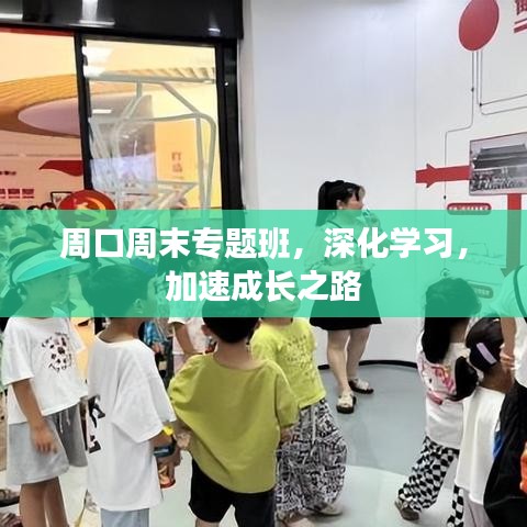 周口周末專(zhuān)題班，深化學(xué)習(xí)，加速成長(zhǎng)之路