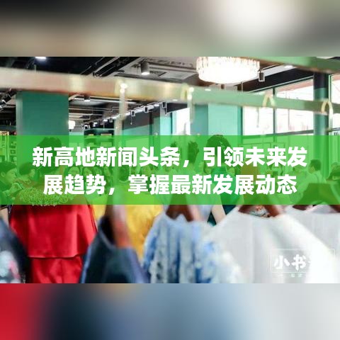 新高地新聞?lì)^條，引領(lǐng)未來發(fā)展趨勢，掌握最新發(fā)展動(dòng)態(tài)
