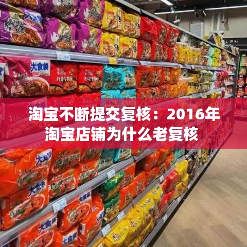淘寶不斷提交復核：2016年淘寶店鋪為什么老復核 