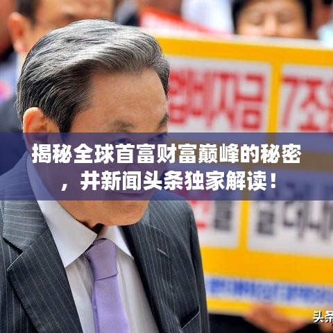 揭秘全球首富財(cái)富巔峰的秘密，井新聞?lì)^條獨(dú)家解讀！