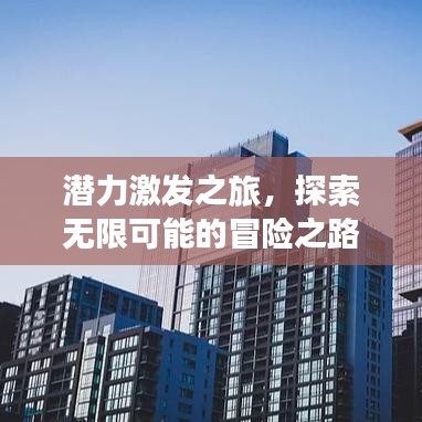 潛力激發(fā)之旅，探索無限可能的冒險之路