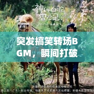 突發(fā)搞笑轉(zhuǎn)場BGM，瞬間打破常規(guī)，歡樂無限傳遞！