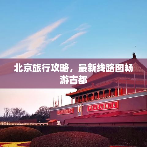 北京旅行攻略，最新線路圖暢游古都