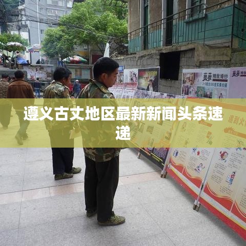遵義古丈地區(qū)最新新聞?lì)^條速遞