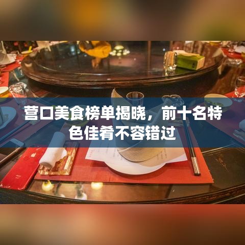 營口美食榜單揭曉，前十名特色佳肴不容錯過