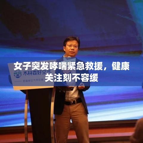 女子突發(fā)哮喘緊急救援，健康關(guān)注刻不容緩