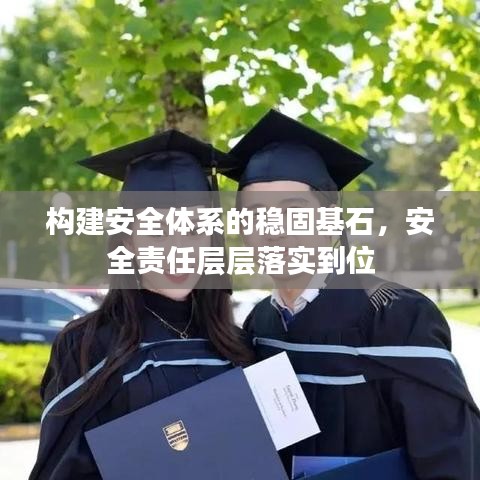構(gòu)建安全體系的穩(wěn)固基石，安全責任層層落實到位