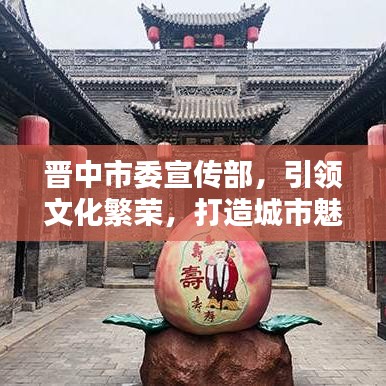 晉中市委宣傳部，引領文化繁榮，打造城市魅力新名片
